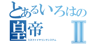 とあるいろはの皇帝Ⅱ（ミスファイヤリングシステム）