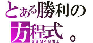 とある勝利の方程式。（ＳＢＭ４８ちょ）