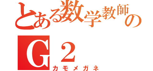 とある数学教師のＧ２（カモメガネ）