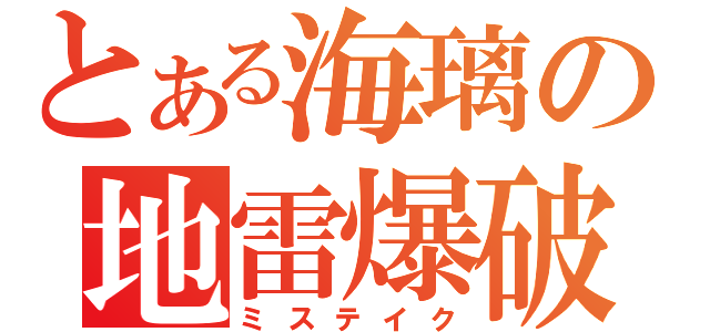 とある海璃の地雷爆破（ミステイク）