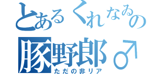 とあるくれなゐの豚野郎♂（ただの非リア）