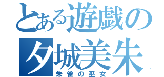 とある遊戯の夕城美朱（朱雀の巫女）