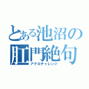 とある池沼の肛門絶句（アナルチャレンジ）