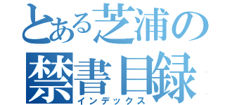 とある芝浦の禁書目録（インデックス）