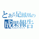 とある足鳳凰の成果報告（スコアアタック）