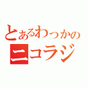 とあるわっかのニコラジ（）