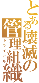 とある壊滅の管理組織（トライアル）