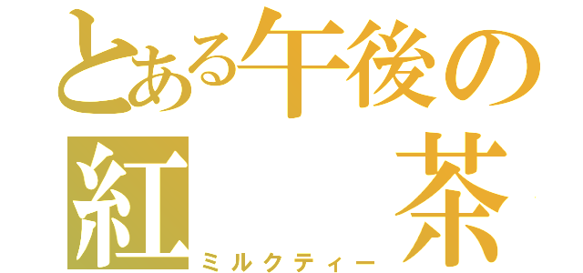 とある午後の紅　　茶（ミルクティー）