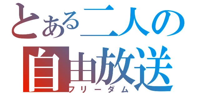 とある二人の自由放送（フリーダム）