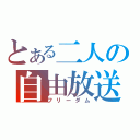 とある二人の自由放送（フリーダム）