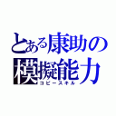 とある康助の模擬能力（コピースキル）