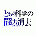 とある科学の能力消去（スキルデリート）