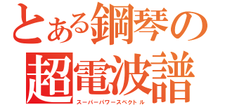 とある鋼琴の超電波譜（スーパーパワースペクトル）