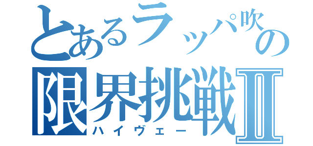 とあるラッパ吹きの限界挑戦Ⅱ（ハイヴェー）