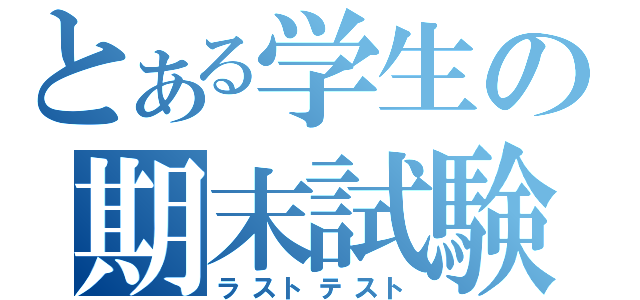 とある学生の期末試験（ラストテスト）