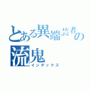 とある異端芸者の流鬼（インデックス）