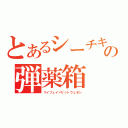 とあるシーチキンの弾薬箱（マイフェイバリットウェポン）