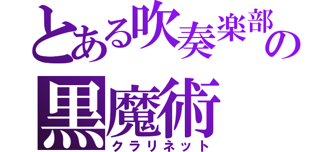 とある吹奏楽部の黒魔術（クラリネット）