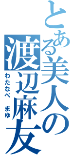 とある美人の渡辺麻友Ⅱ（わたなべ　まゆ）