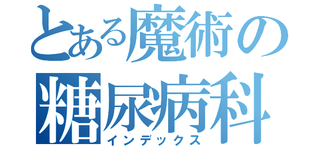 とある魔術の糖尿病科医（インデックス）