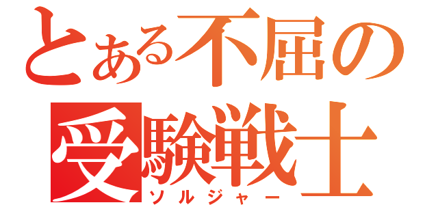 とある不屈の受験戦士（ソルジャー）