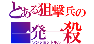 とある狙撃兵の一発一殺（ワンショットキル）