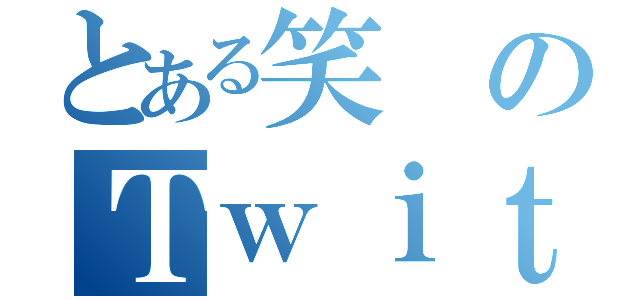 とある笑のＴｗｉｔｔｅｒ（）