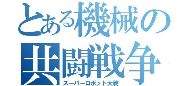 とある機械の共闘戦争（スーパーロボット大戦）