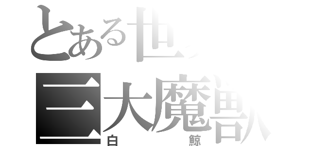 とある世界の三大魔獣（白鯨）