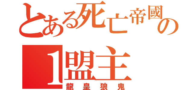 とある死亡帝國の１盟主（龍皇狼鬼）