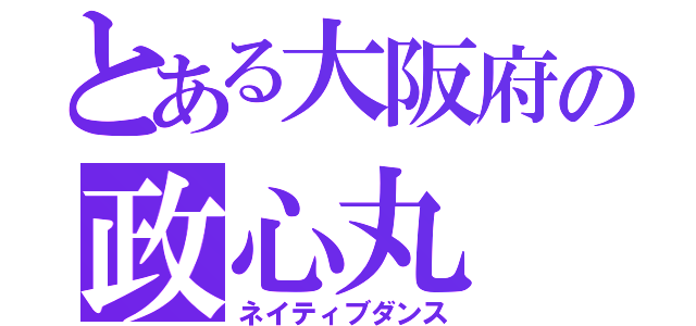 とある大阪府の政心丸（ネイティブダンス）