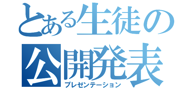 とある生徒の公開発表（プレゼンテーション）