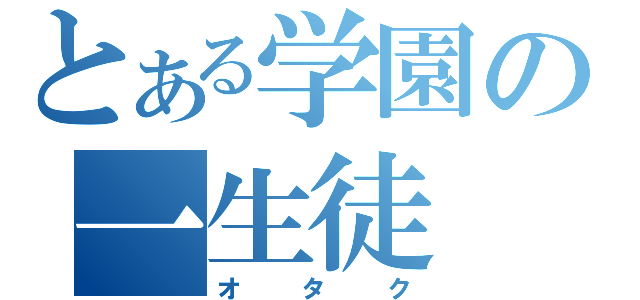 とある学園の一生徒（オタク）