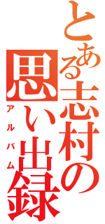 とある志村の思い出録（アルバム）