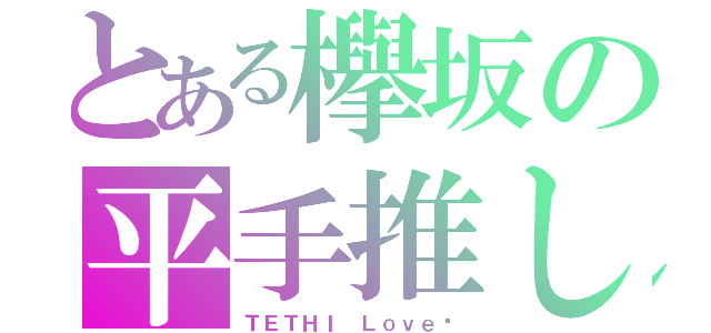 とある欅坂の平手推し（ＴＥＴＨＩ Ｌｏｖｅ♡）