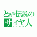 とある伝説のサイヤ人（ブロリー）