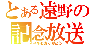 とある遠野の記念放送（半年もありがとう）