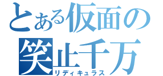 とある仮面の笑止千万（リディキュラス）