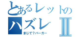 とあるレットのハズレⅡ（まじで？バーガー）