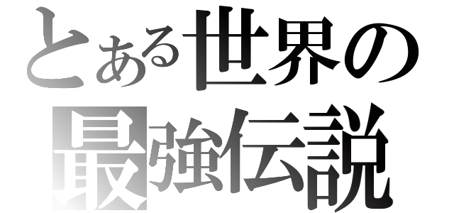 とある世界の最強伝説（）