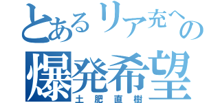 とあるリア充への爆発希望者（土肥直樹）