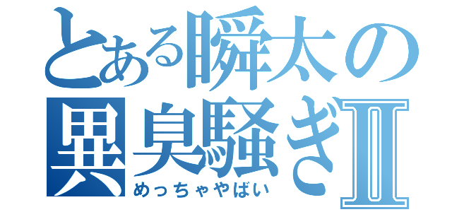 とある瞬太の異臭騒ぎⅡ（めっちゃやばい）