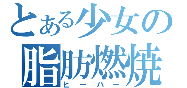 とある少女の脂肪燃焼（ヒーハー）