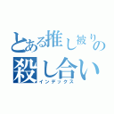 とある推し被りの殺し合い（インデックス）