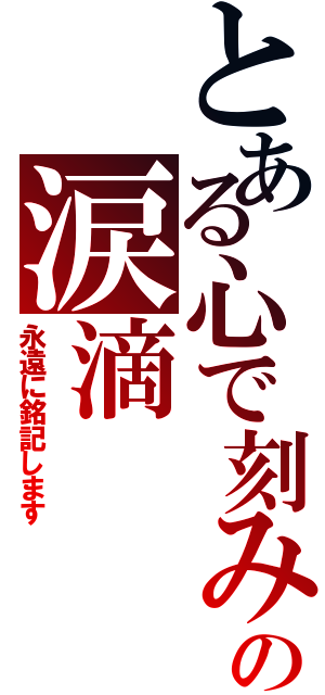 とある心で刻みますの涙滴（永遠に銘記します）