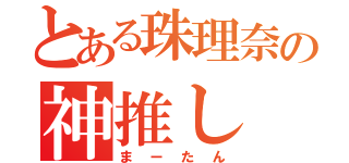 とある珠理奈の神推し（まーたん）