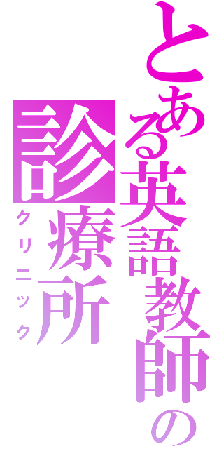 とある英語教師の診療所Ⅱ（クリニック）