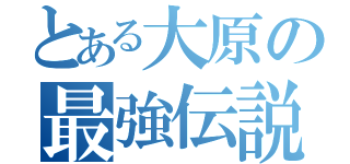 とある大原の最強伝説（）