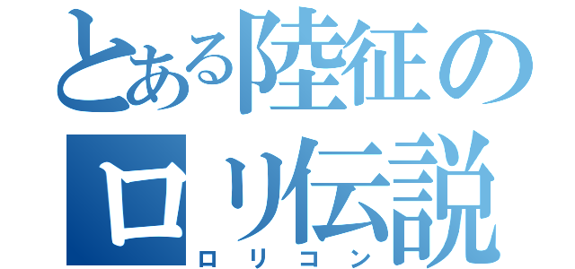 とある陸征のロリ伝説（ロリコン）