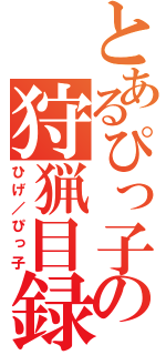 とあるぴっ子の狩猟目録（ひげ／ぴっ子）